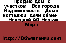 Продаю дом, с участком - Все города Недвижимость » Дома, коттеджи, дачи обмен   . Ненецкий АО,Нарьян-Мар г.